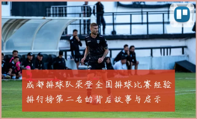 成都排球队荣登全国排球比赛经验排行榜第二名的背后故事与启示