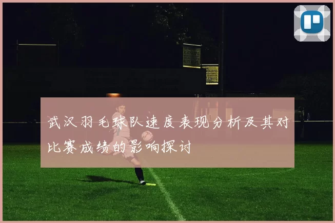 武汉羽毛球队速度表现分析及其对比赛成绩的影响探讨