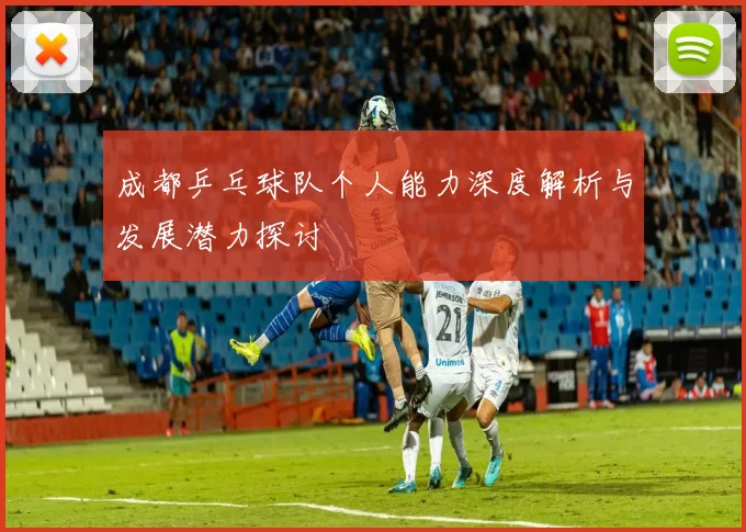 成都乒乓球队个人能力深度解析与发展潜力探讨