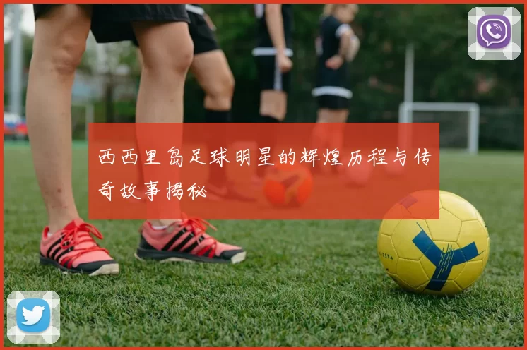 西西里岛足球明星的辉煌历程与传奇故事揭秘