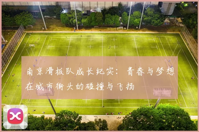 南京滑板队成长纪实：青春与梦想在城市街头的碰撞与飞扬