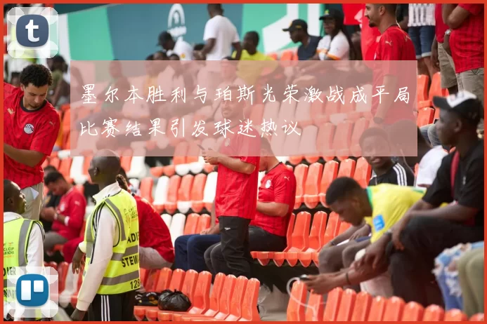 墨尔本胜利与珀斯光荣激战成平局比赛结果引发球迷热议
