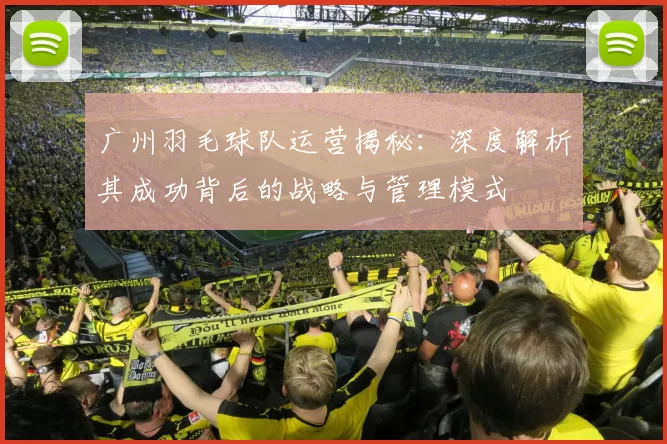 广州羽毛球队运营揭秘：深度解析其成功背后的战略与管理模式