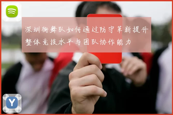 深圳街舞队如何通过防守革新提升整体竞技水平与团队协作能力