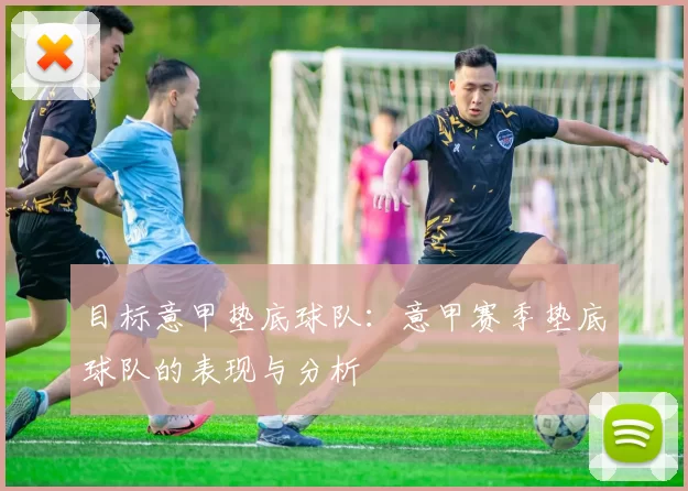 目标意甲垫底球队：意甲赛季垫底球队的表现与分析