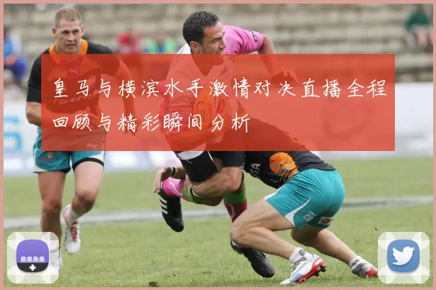 皇马与横滨水手激情对决直播全程回顾与精彩瞬间分析