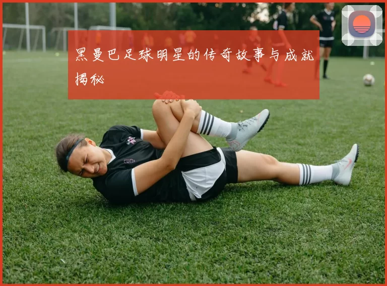 黑曼巴足球明星的传奇故事与成就揭秘