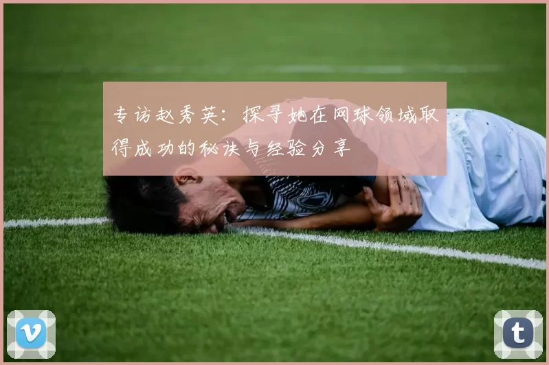 专访赵秀英：探寻她在网球领域取得成功的秘诀与经验分享