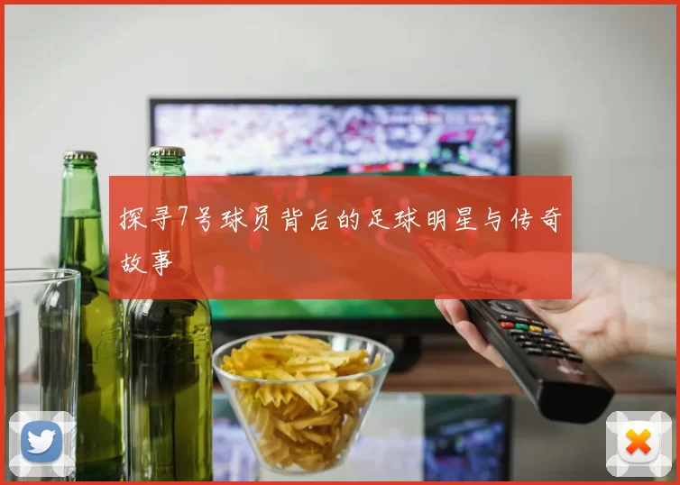 探寻7号球员背后的足球明星与传奇故事