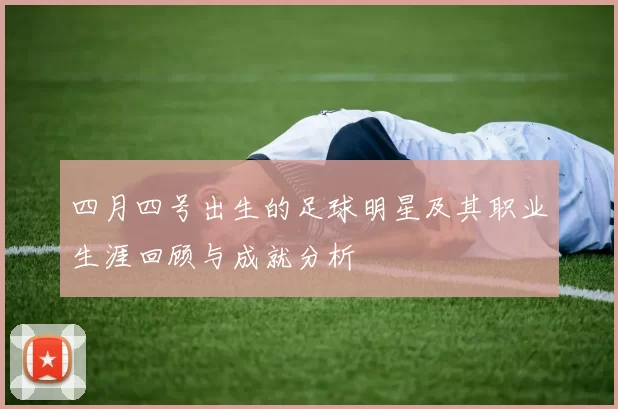 四月四号出生的足球明星及其职业生涯回顾与成就分析