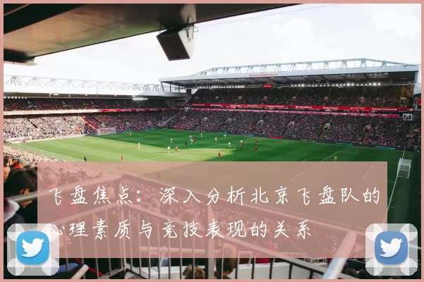 飞盘焦点：深入分析北京飞盘队的心理素质与竞技表现的关系
