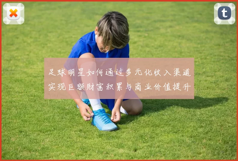 足球明星如何通过多元化收入渠道实现巨额财富积累与商业价值提升